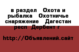  в раздел : Охота и рыбалка » Охотничье снаряжение . Дагестан респ.,Дербент г.